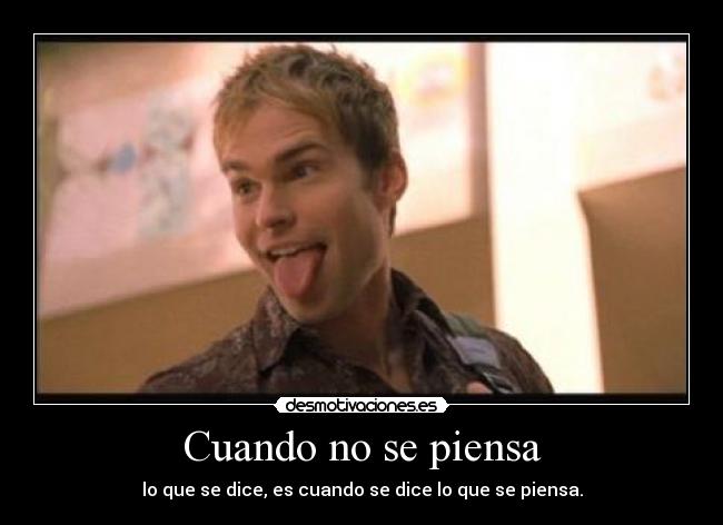 Cuando no se piensa - lo que se dice, es cuando se dice lo que se piensa.