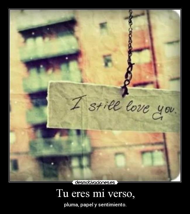 Tu eres mi verso, - pluma, papel y sentimiento.