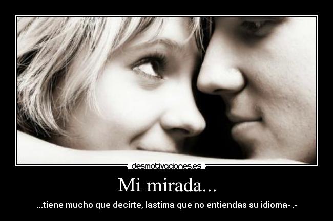 Mi mirada... - ...tiene mucho que decirte, lastima que no entiendas su idioma­.­