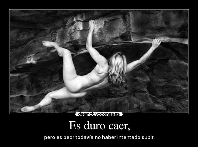 Es duro caer, - pero es peor todavía no haber intentado subir.