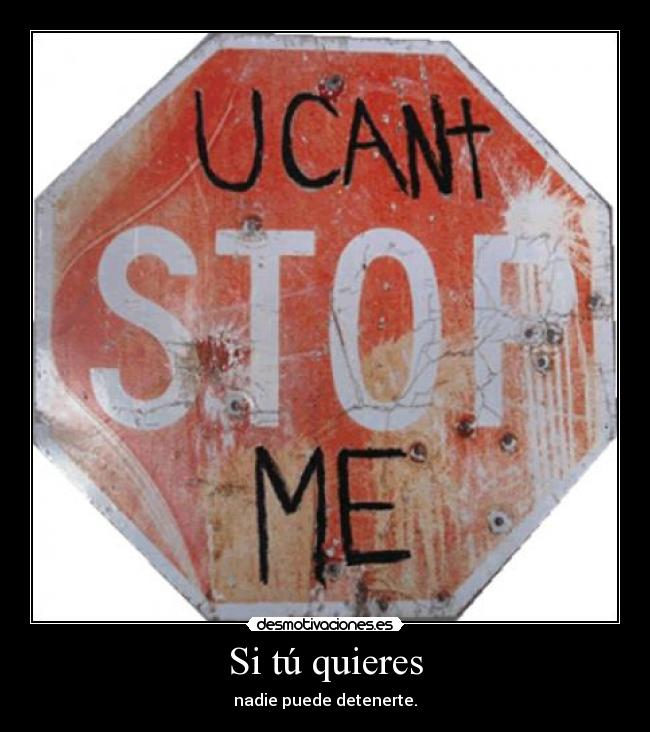 Si tú quieres - nadie puede detenerte.