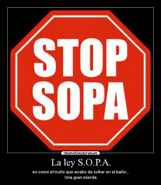 La ley S.O.P.A. - es como el truño que acabo de soltar en el baño...
Una gran mierda