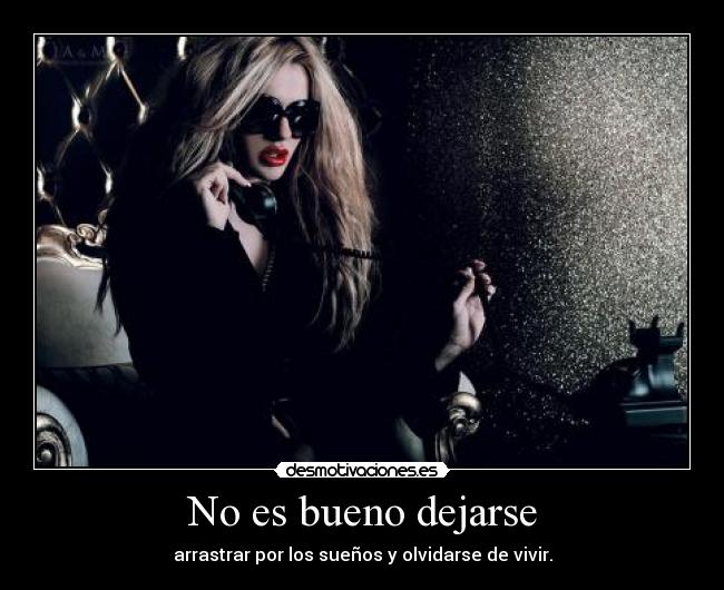 No es bueno dejarse - arrastrar por los sueños y olvidarse de vivir.
