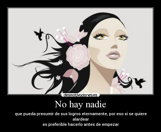 No hay nadie - que pueda presumir de sus logros eternamente, por eso si se quiere alardear
es preferible hacerlo antes de empezar