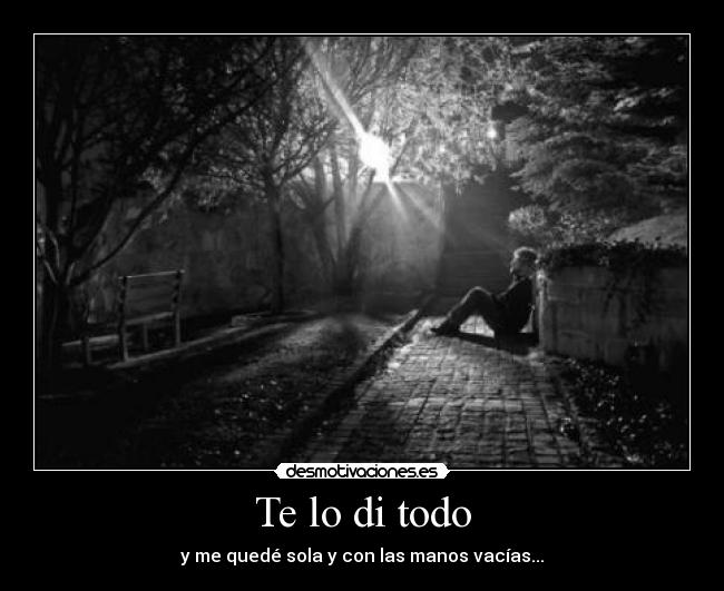 Te lo di todo - y me quedé sola y con las manos vacías...