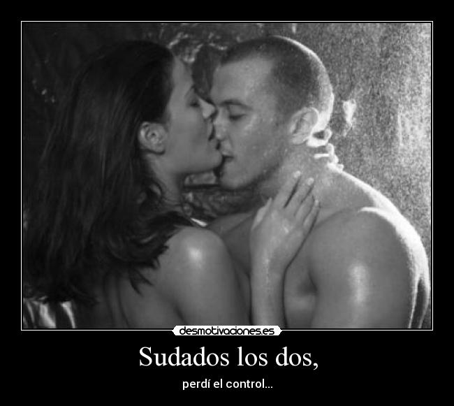 Sudados los dos, -