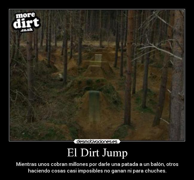 El Dirt Jump - Mientras unos cobran millones por darle una patada a un balón, otros
haciendo cosas casi imposibles no ganan ni para chuches.