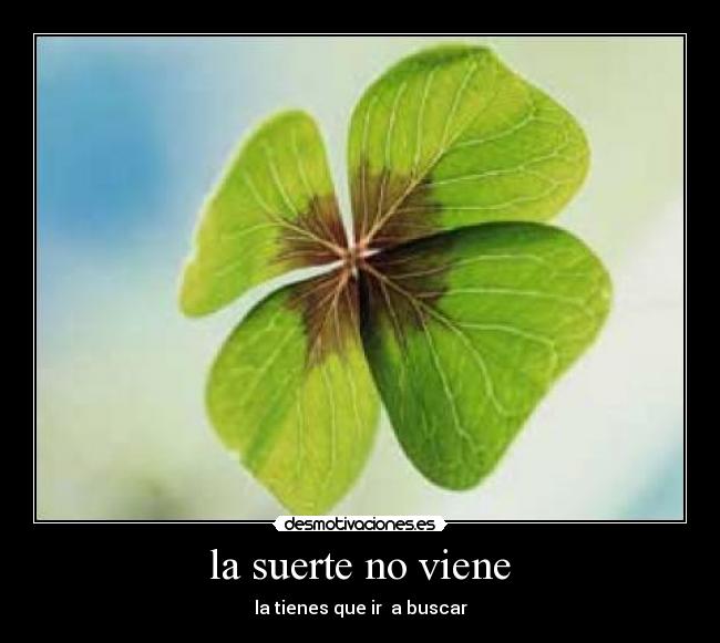la suerte no viene - la tienes que ir  a buscar