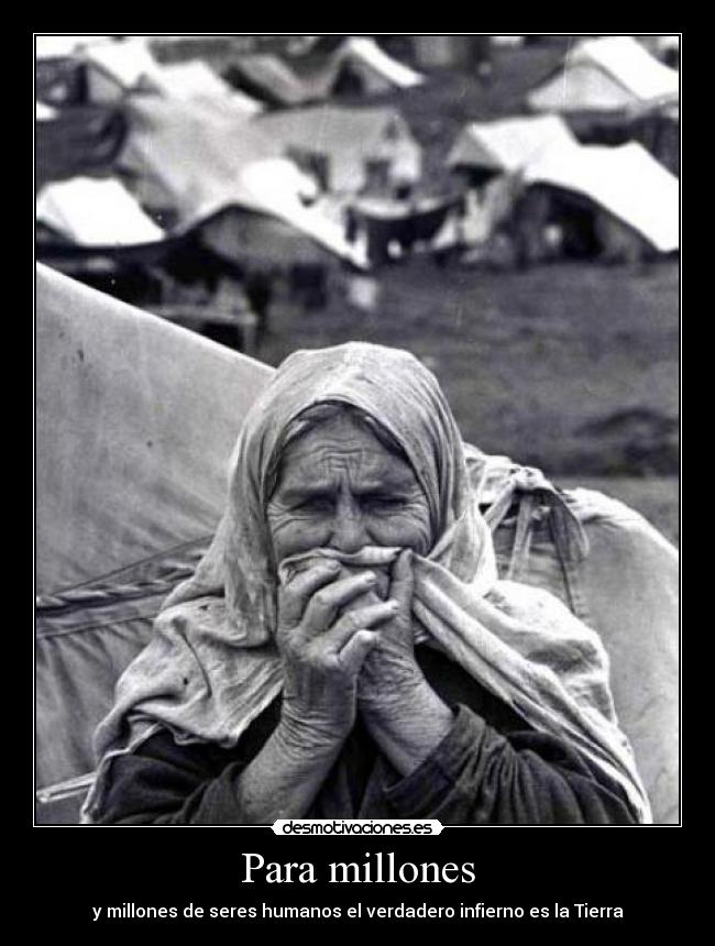 Para millones - y millones de seres humanos el verdadero infierno es la Tierra
