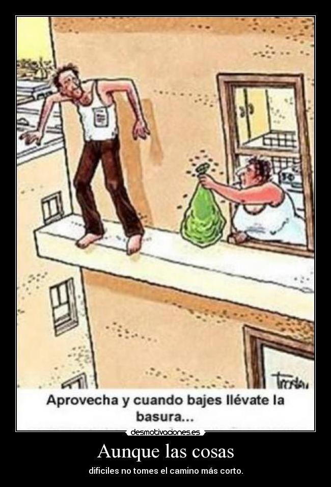 Aunque las cosas - dificiles no tomes el camino más corto.