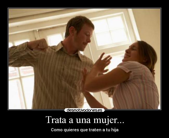 Trata a una mujer... - Como quieres que traten a tu hija