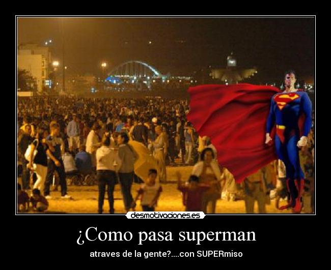 ¿Como pasa superman - atraves de la gente?....con SUPERmiso