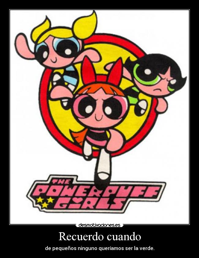 Recuerdo cuando - de pequeños ninguno queríamos ser la verde.