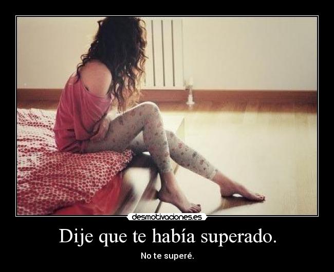 Dije que te había superado. - 