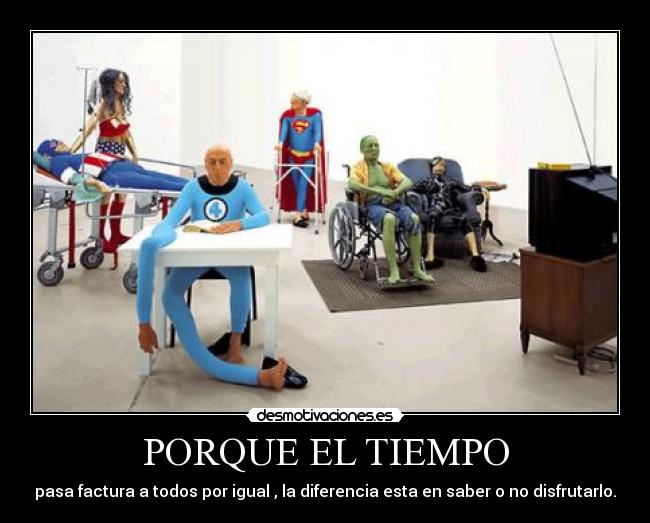 PORQUE EL TIEMPO - pasa factura a todos por igual , la diferencia esta en saber o no disfrutarlo.