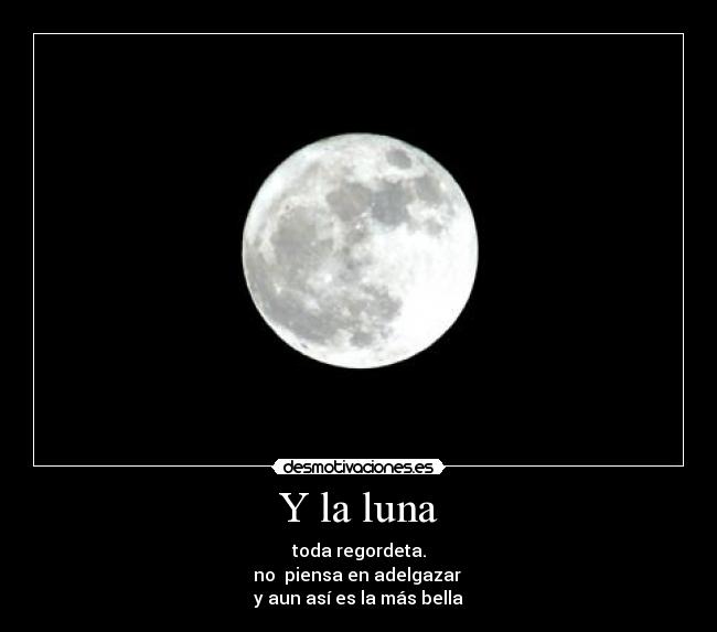 Y la luna - toda regordeta.
no  piensa en adelgazar 
y aun así es la más bella