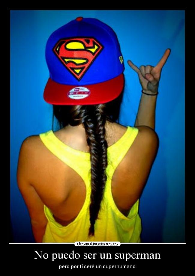 No puedo ser un superman - pero por ti seré un superhumano.