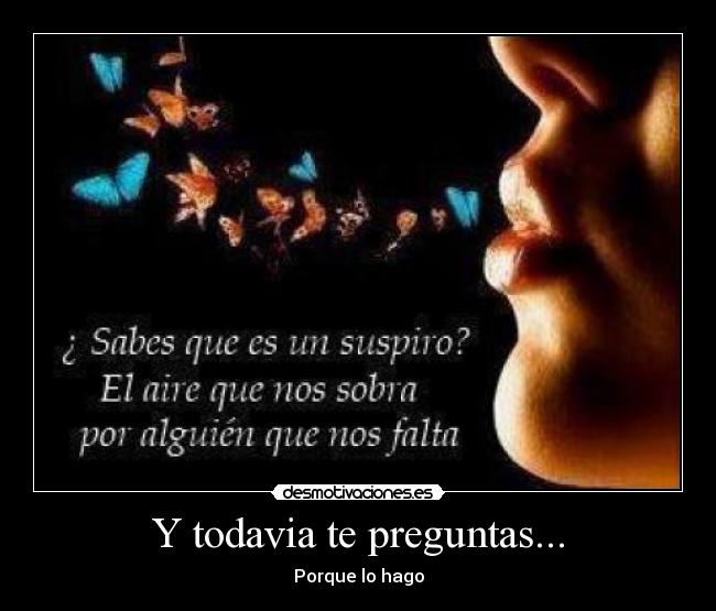 Y todavia te preguntas... - Porque lo hago