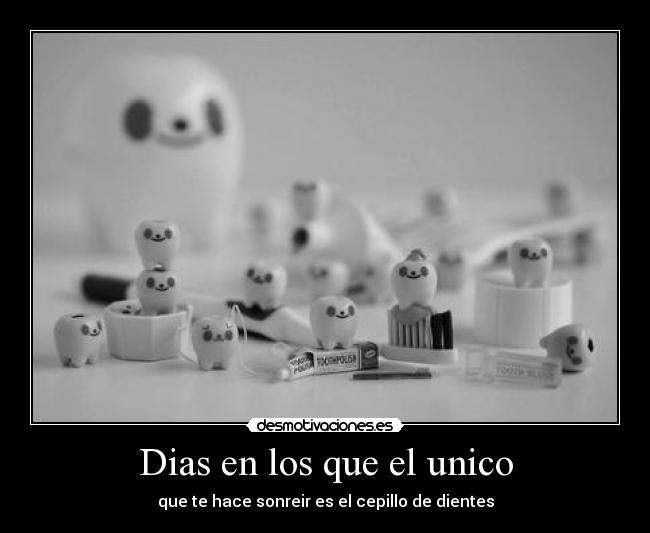 Dias en los que el unico - que te hace sonreir es el cepillo de dientes