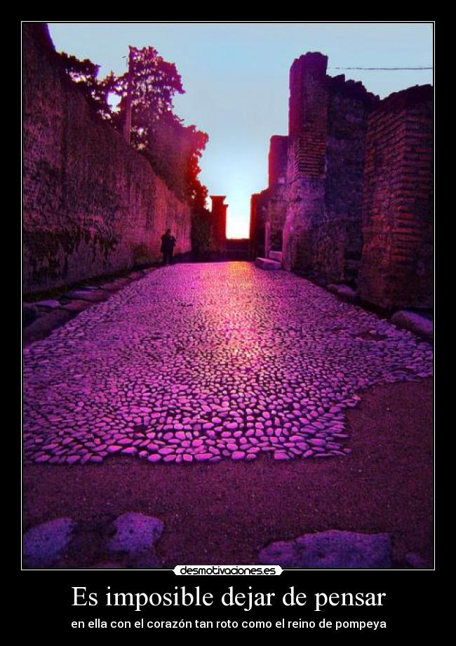 Es imposible dejar de pensar - en ella con el corazón tan roto como el reino de pompeya