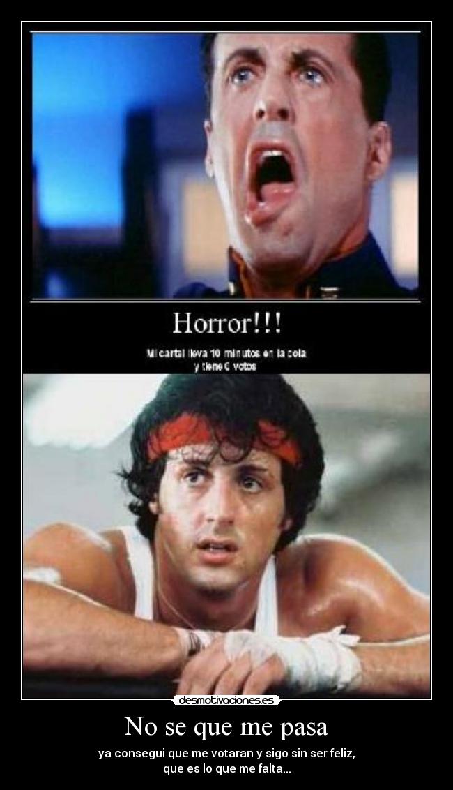 No se que me pasa - ya consegui que me votaran y sigo sin ser feliz,
que es lo que me falta...
