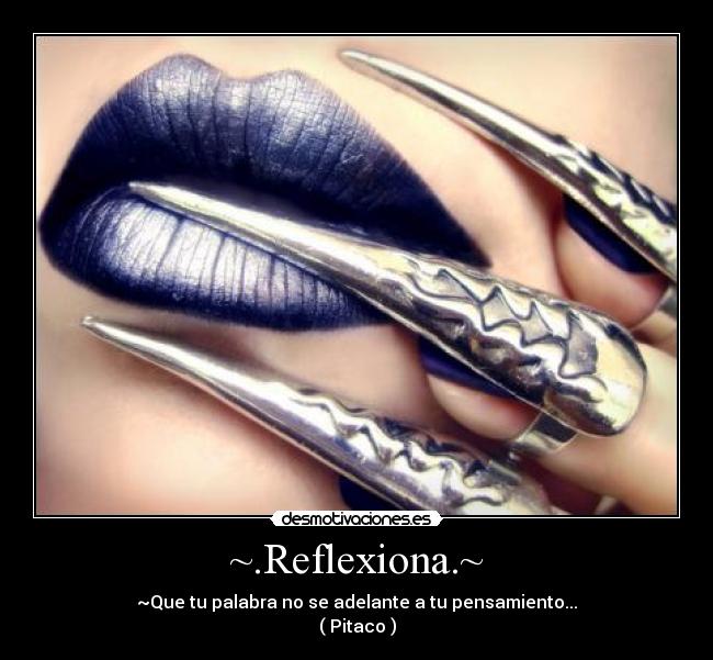 ~.Reflexiona.~ - ~Que tu palabra no se adelante a tu pensamiento...
( Pitaco )