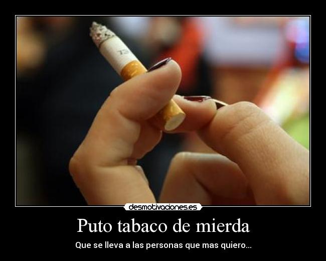 Puto tabaco de mierda - Que se lleva a las personas que mas quiero...