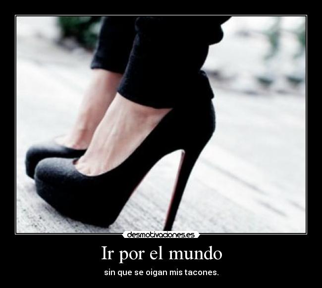 Ir por el mundo - sin que se oigan mis tacones.