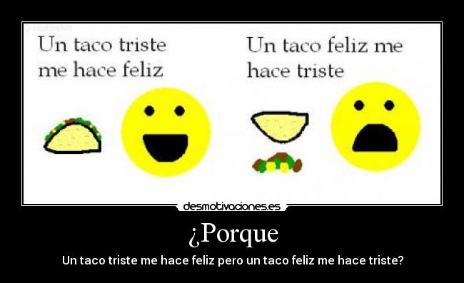 ¿Porque - Un taco triste me hace feliz pero un taco feliz me hace triste?