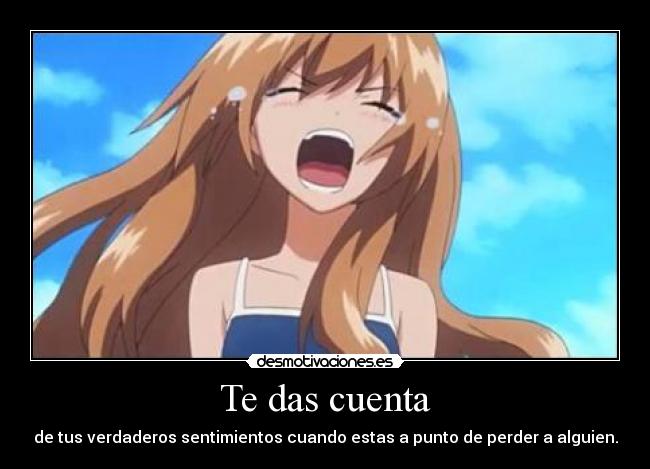 Te das cuenta - de tus verdaderos sentimientos cuando estas a punto de perder a alguien.