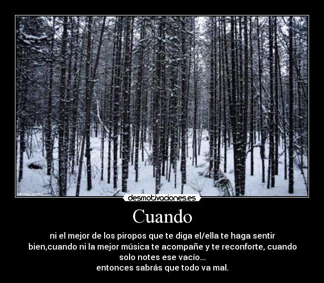 Cuando - ni el mejor de los piropos que te diga el/ella te haga sentir
bien,cuando ni la mejor música te acompañe y te reconforte, cuando
solo notes ese vacío...
entonces sabrás que todo va mal.