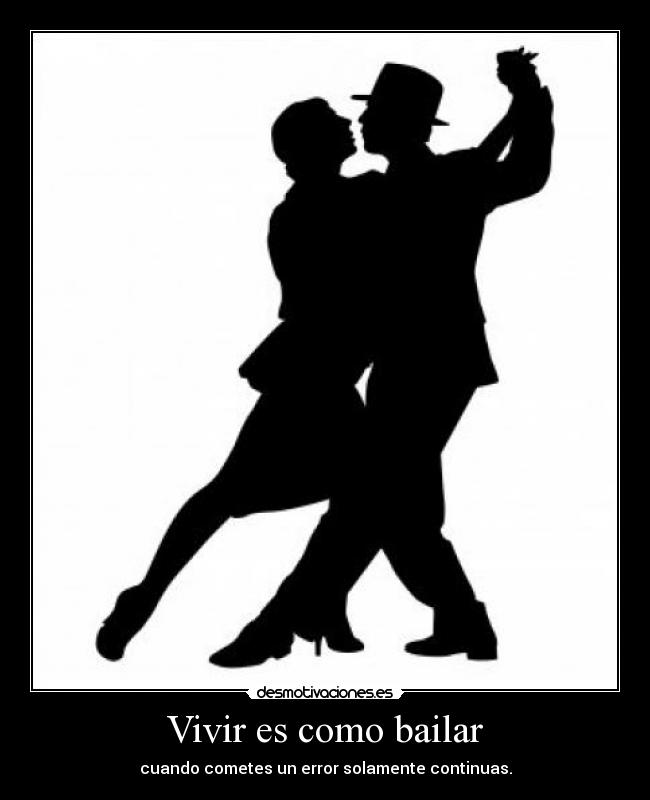 Vivir es como bailar - cuando cometes un error solamente continuas.