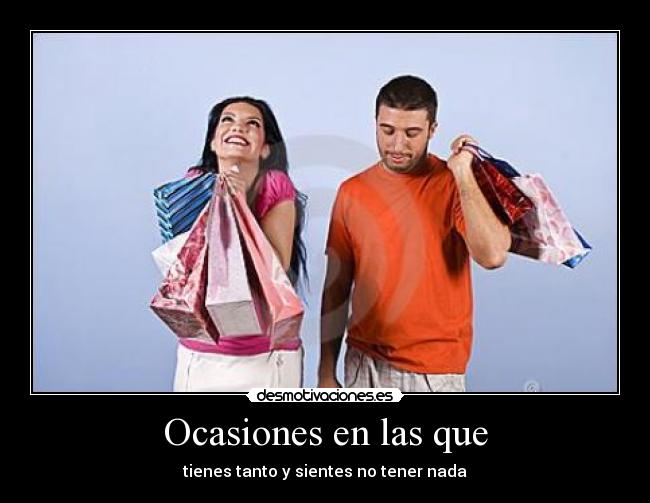 Ocasiones en las que - tienes tanto y sientes no tener nada