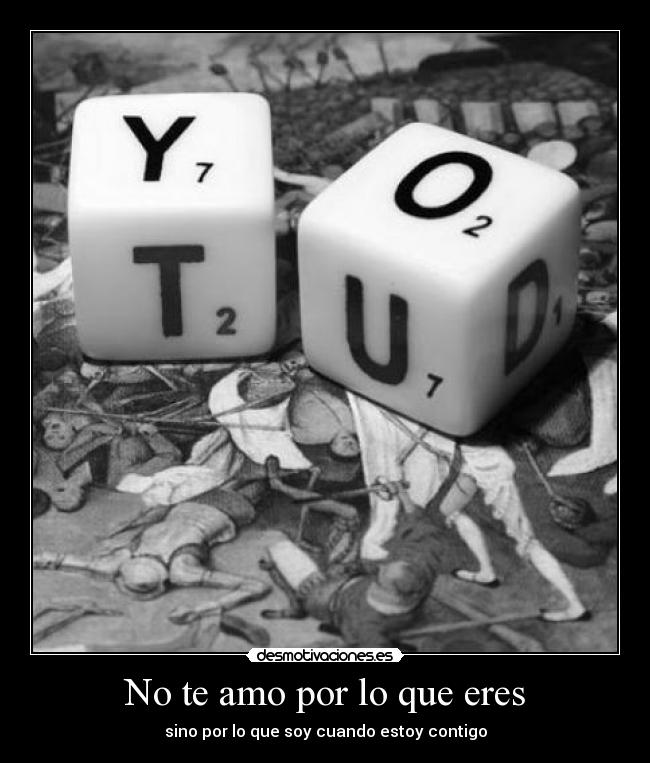 No te amo por lo que eres - sino por lo que soy cuando estoy contigo