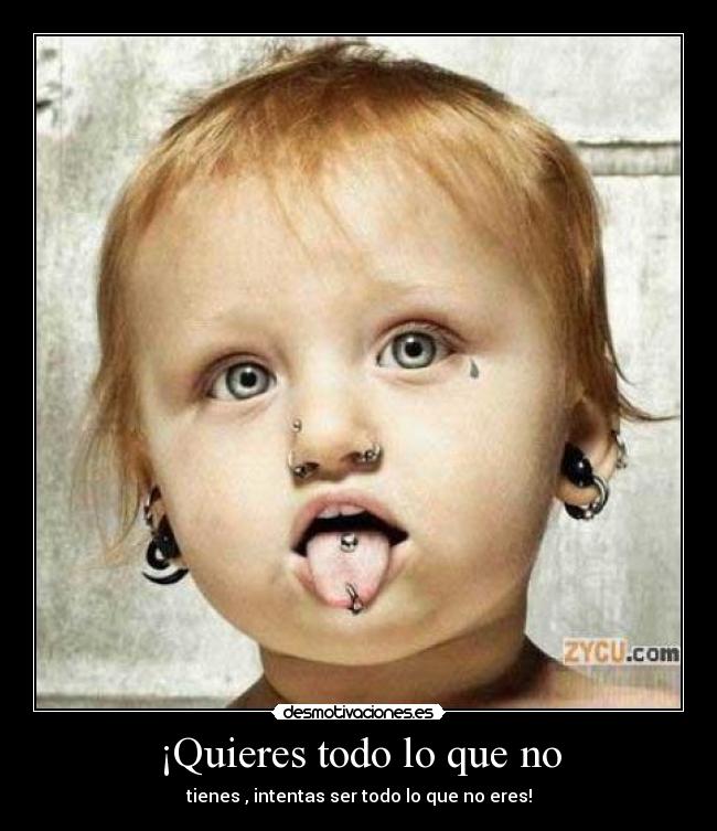 ¡Quieres todo lo que no - tienes , intentas ser todo lo que no eres!