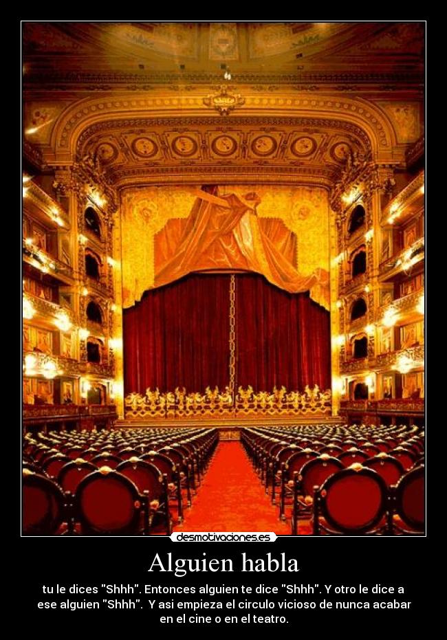 Alguien habla - tu le dices Shhh. Entonces alguien te dice Shhh. Y otro le dice a
ese alguien Shhh.  Y asi empieza el circulo vicioso de nunca acabar
en el cine o en el teatro.