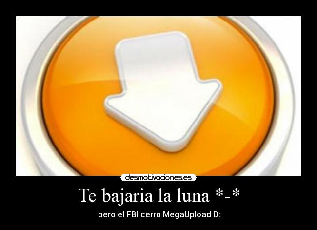Te bajaria la luna *-* - pero el FBI cerro MegaUpload D: