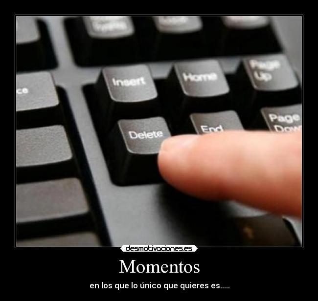 Momentos - en los que lo único que quieres es.....