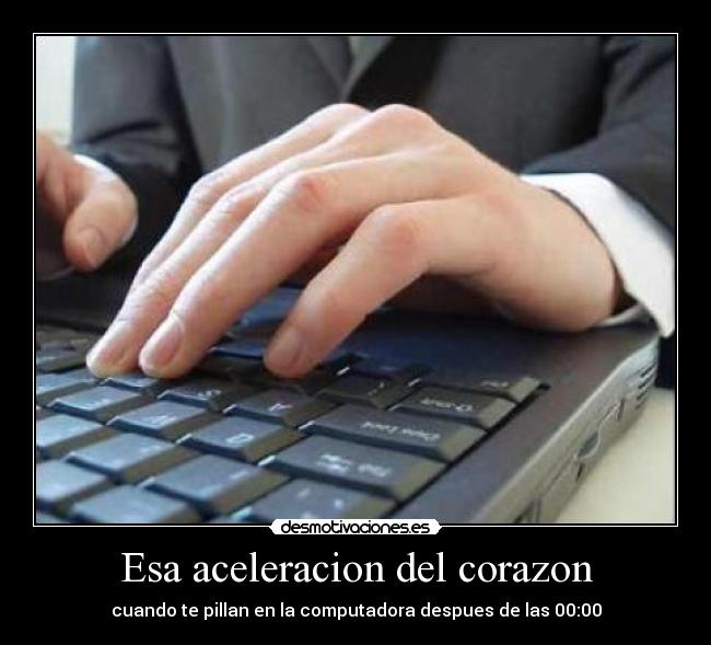 Esa aceleracion del corazon - cuando te pillan en la computadora despues de las 00:00
