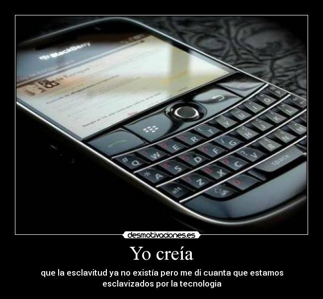 Yo creía - que la esclavitud ya no existía pero me di cuanta que estamos
esclavizados por la tecnologia