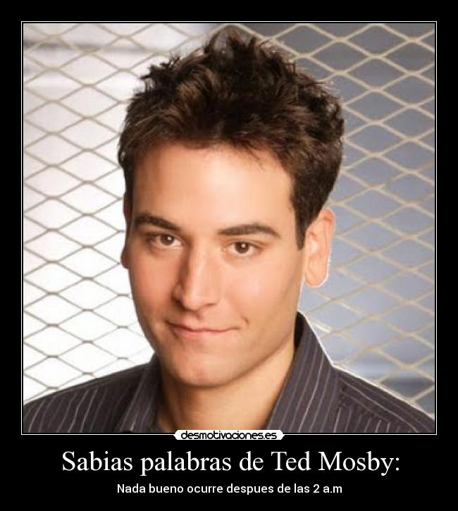 Sabias palabras de Ted Mosby: - Nada bueno ocurre despues de las 2 a.m