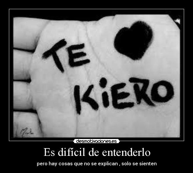 Es difícil de entenderlo - pero hay cosas que no se explican , solo se sienten