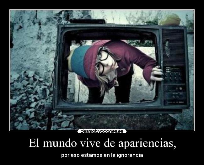 El mundo vive de apariencias, -