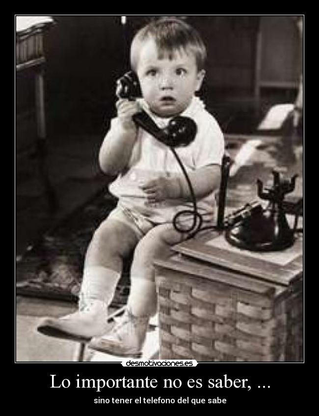 Lo importante no es saber, ... - sino tener el telefono del que sabe