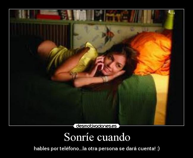 SonrÃe cuando - hables por teléfono...la otra persona se dará cuenta! :)