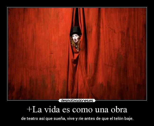 +La vida es como una obra - de teatro así que sueña, vive y ríe antes de que el telón baje.
