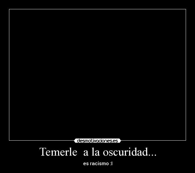 Temerle a la oscuridad... -