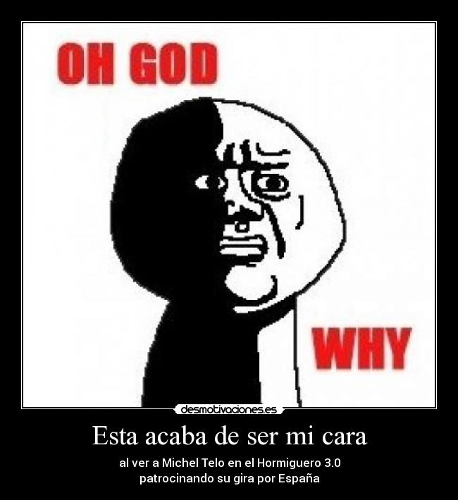 Esta acaba de ser mi cara - al ver a Michel Telo en el Hormiguero 3.0
patrocinando su gira por España