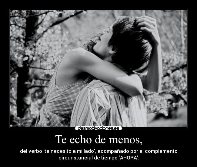Te echo de menos, - del verbo te necesito a mi lado, acompañado por el complemento
circunstancial de tiempo AHORA.