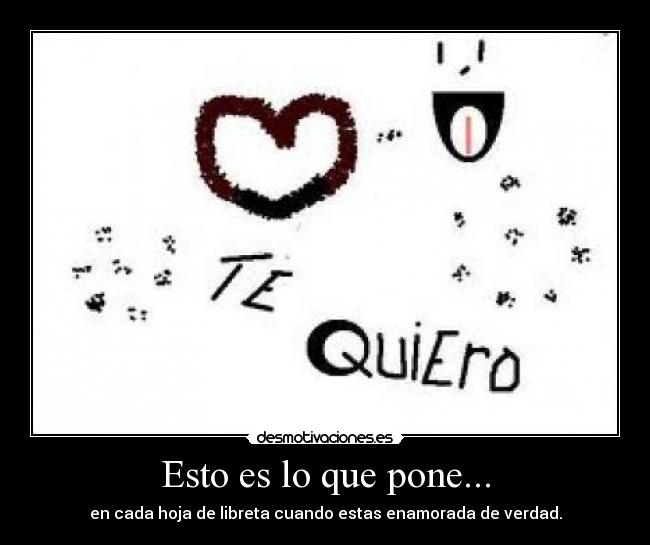 Esto es lo que pone... - en cada hoja de libreta cuando estas enamorada de verdad.